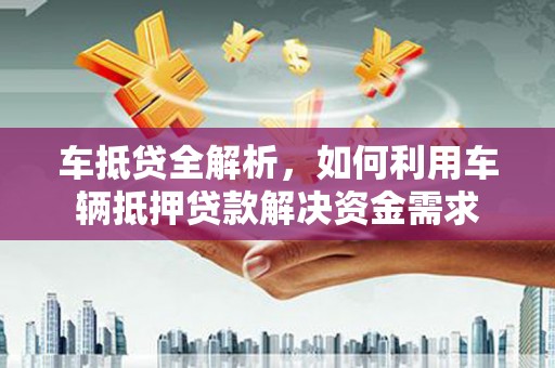 乌审旗车抵贷全解析，如何利用车辆抵押贷款解决资金需求