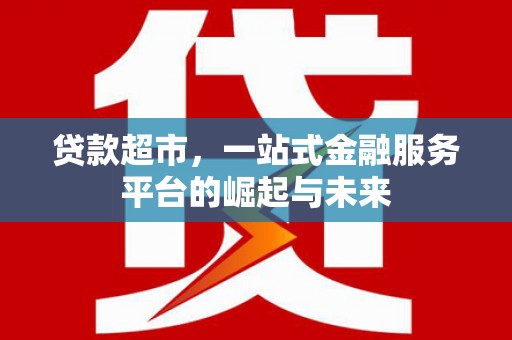 乌审旗贷款超市，一站式金融服务平台的崛起与未来