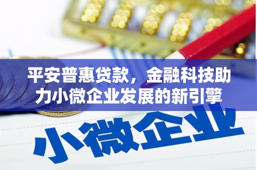 乌审旗平安普惠贷款，金融科技助力小微企业发展的新引擎