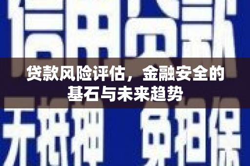 乌审旗贷款风险评估，金融安全的基石与未来趋势