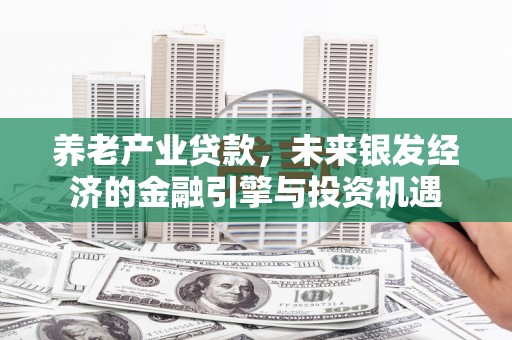 乌审旗养老产业贷款，未来银发经济的金融引擎与投资机遇