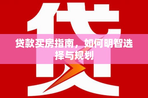 乌审旗贷款买房指南，如何明智选择与规划