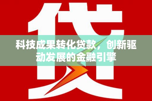 乌审旗科技成果转化贷款，创新驱动发展的金融引擎