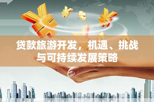 乌审旗贷款旅游开发，机遇、挑战与可持续发展策略