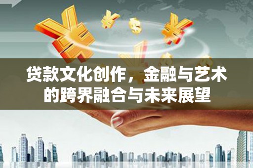 乌审旗贷款文化创作，金融与艺术的跨界融合与未来展望