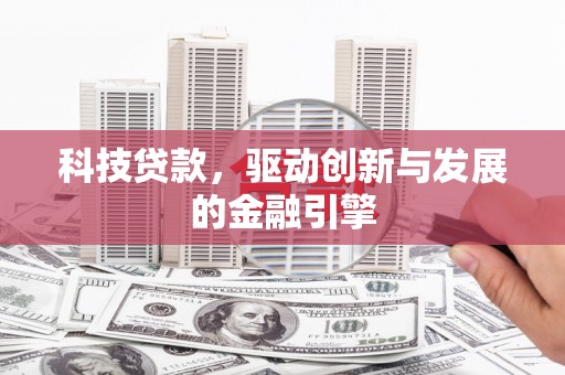 乌审旗科技贷款，驱动创新与发展的金融引擎