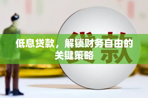 乌审旗低息贷款，解锁财务自由的关键策略