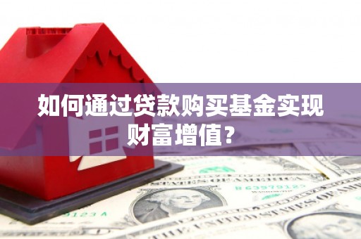 乌审旗如何通过贷款购买基金实现财富增值？