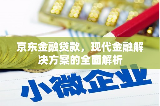 乌审旗京东金融贷款，现代金融解决方案的全面解析