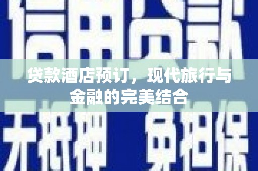 乌审旗贷款酒店预订，现代旅行与金融的完美结合