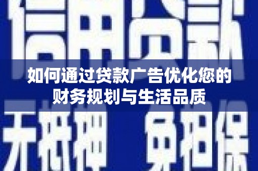 乌审旗如何通过贷款广告优化您的财务规划与生活品质