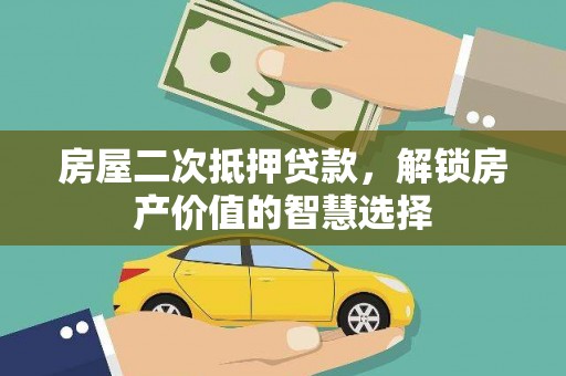乌审旗房屋二次抵押贷款，解锁房产价值的智慧选择