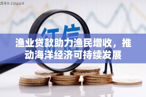 乌审旗渔业贷款助力渔民增收，推动海洋经济可持续发展