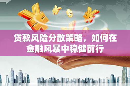 乌审旗贷款风险分散策略，如何在金融风暴中稳健前行