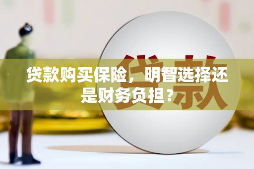 乌审旗贷款购买保险，明智选择还是财务负担？