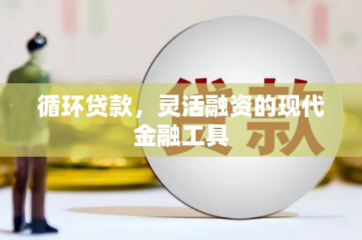 乌审旗循环贷款，灵活融资的现代金融工具