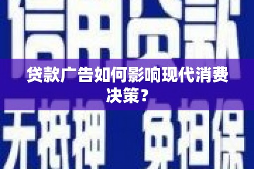 乌审旗贷款广告如何影响现代消费决策？