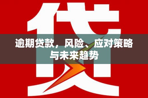 乌审旗逾期贷款，风险、应对策略与未来趋势