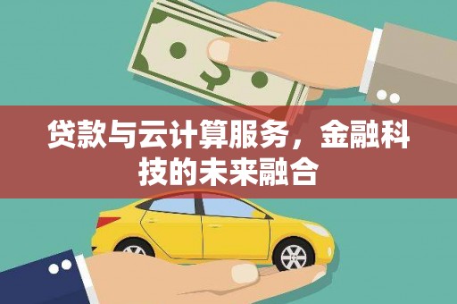 乌审旗贷款与云计算服务，金融科技的未来融合