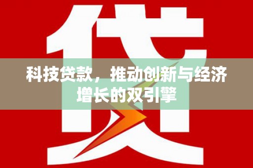 乌审旗科技贷款，推动创新与经济增长的双引擎