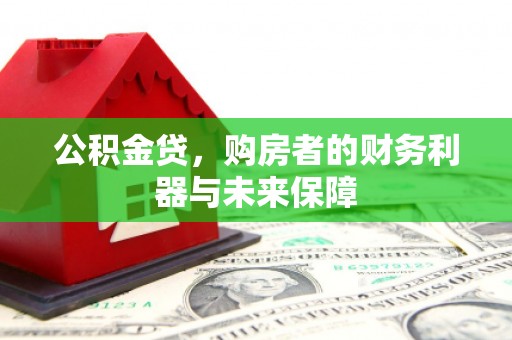 乌审旗公积金贷，购房者的财务利器与未来保障