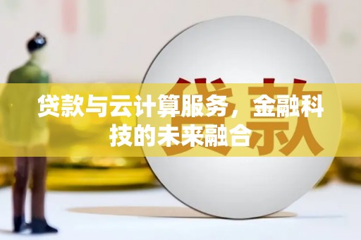乌审旗贷款与云计算服务，金融科技的未来融合