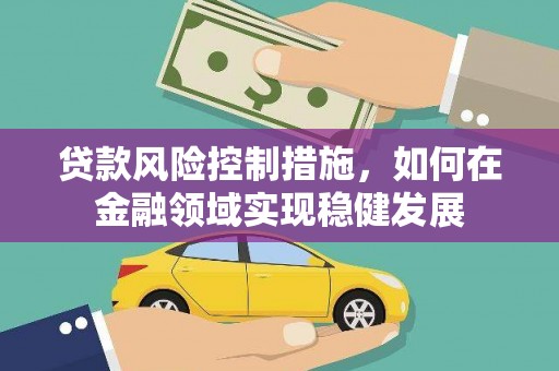 乌审旗贷款风险控制措施，如何在金融领域实现稳健发展