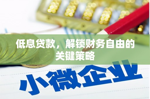 乌审旗低息贷款，解锁财务自由的关键策略