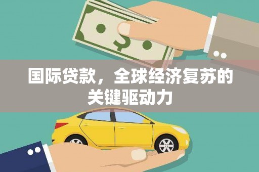 乌审旗国际贷款，全球经济复苏的关键驱动力