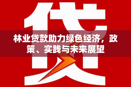 乌审旗林业贷款助力绿色经济，政策、实践与未来展望