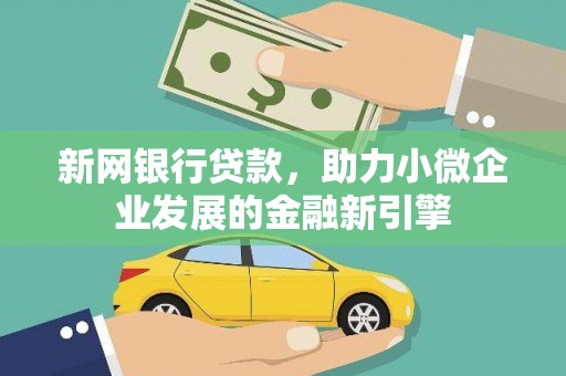 乌审旗新网银行贷款，助力小微企业发展的金融新引擎