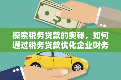 乌审旗探索税务贷款的奥秘，如何通过税务贷款优化企业财务
