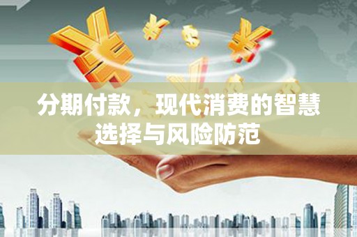 乌审旗分期付款，现代消费的智慧选择与风险防范