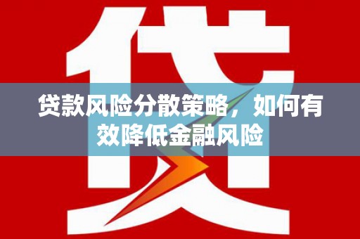 乌审旗贷款风险分散策略，如何有效降低金融风险