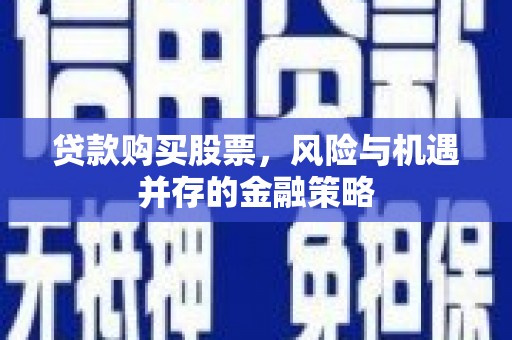 乌审旗贷款购买股票，风险与机遇并存的金融策略
