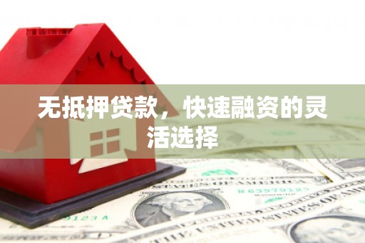乌审旗无抵押贷款，快速融资的灵活选择
