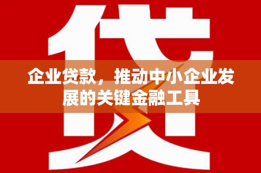 乌审旗企业贷款，推动中小企业发展的关键金融工具