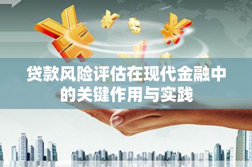 乌审旗贷款风险评估在现代金融中的关键作用与实践