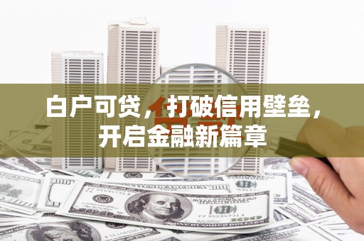 乌审旗白户可贷，打破信用壁垒，开启金融新篇章