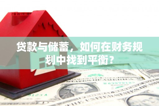 乌审旗贷款与储蓄，如何在财务规划中找到平衡？