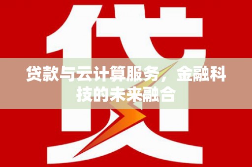 乌审旗贷款与云计算服务，金融科技的未来融合