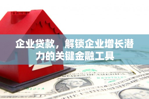 乌审旗企业贷款，解锁企业增长潜力的关键金融工具