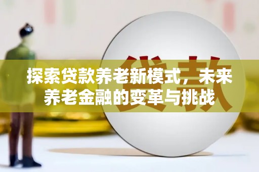 乌审旗探索贷款养老新模式，未来养老金融的变革与挑战