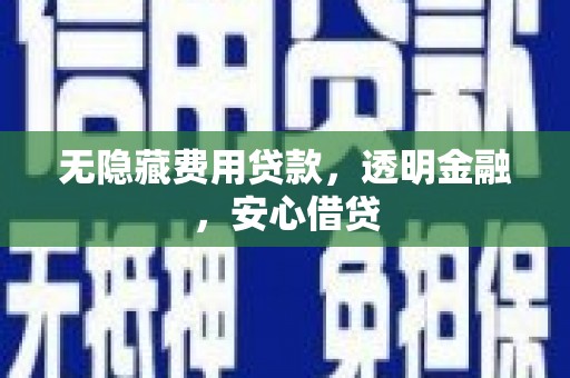 乌审旗无隐藏费用贷款，透明金融，安心借贷