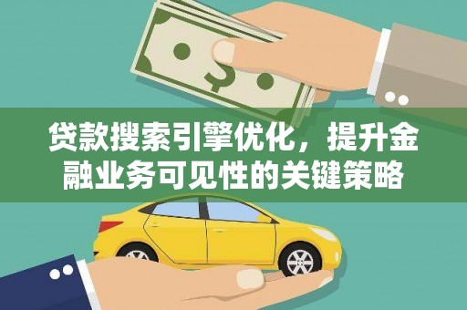 乌审旗贷款搜索引擎优化，提升金融业务可见性的关键策略