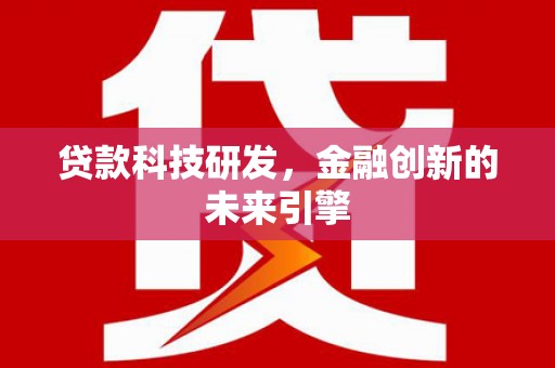 乌审旗贷款科技研发，金融创新的未来引擎