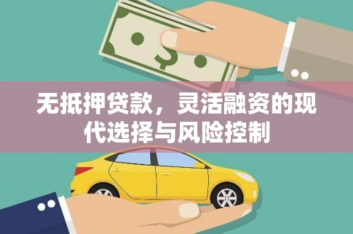 乌审旗无抵押贷款，灵活融资的现代选择与风险控制