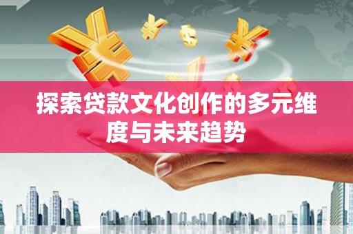 乌审旗探索贷款文化创作的多元维度与未来趋势