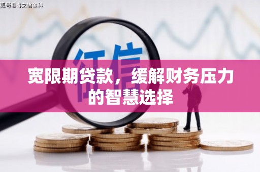 乌审旗宽限期贷款，缓解财务压力的智慧选择