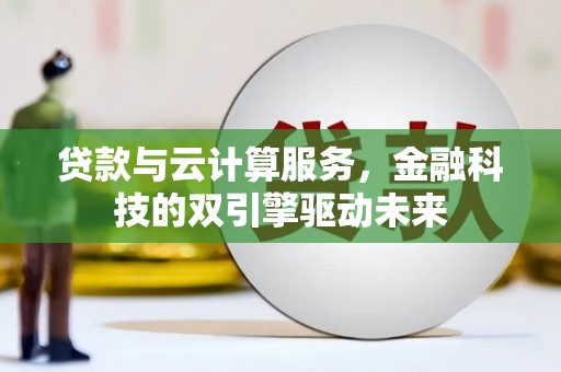 乌审旗贷款与云计算服务，金融科技的双引擎驱动未来